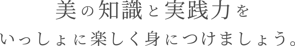 美の知識と実践力を、いっしょに楽しく身につけましょう。